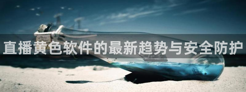 nba98篮球中文网nba直播吧：直播黄色软件的最新趋势与安全防护
