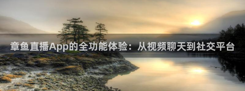 皇马直播吧：章鱼直播App的全功能体验：从视频聊天到社交平台
