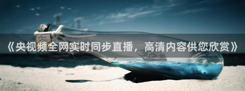 极速体育直播吧体育直播jrs：《央视频全网实时同步直播，高清内容供您欣赏》