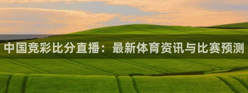 体育直播吧手机版官网：中国竞彩比分直播：最新体育资讯与比赛预测